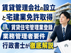 賃貸管理会社の設立と宅建業免許取得｜賃貸住宅管理業登録・業務管理者要件