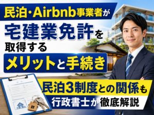 民泊・Airbnb事業者が宅建業免許を取得するメリットと手続き｜民泊3制度との関係も行政書士が徹底解説