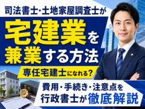 司法書士・土地家屋調査士が宅建業を兼業する方法｜専任宅建士になれる？費用・手続き・注意点を行政書士が徹底解説